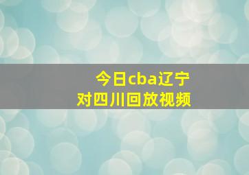 今日cba辽宁对四川回放视频