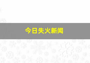 今日失火新闻