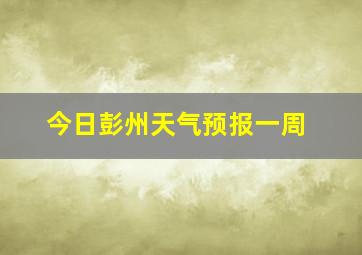 今日彭州天气预报一周