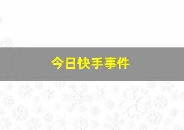 今日快手事件