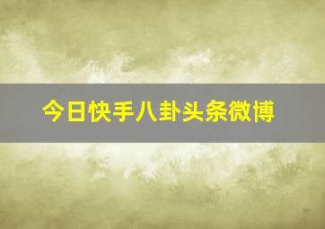 今日快手八卦头条微博