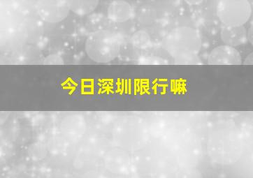 今日深圳限行嘛