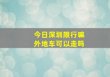 今日深圳限行嘛外地车可以走吗