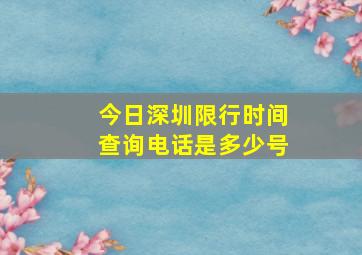 今日深圳限行时间查询电话是多少号