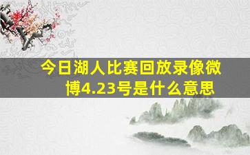 今日湖人比赛回放录像微博4.23号是什么意思