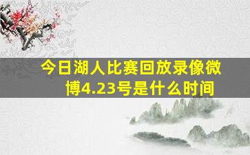 今日湖人比赛回放录像微博4.23号是什么时间