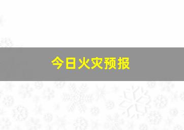 今日火灾预报