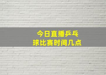 今日直播乒乓球比赛时间几点