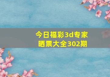 今日福彩3d专家晒票大全302期