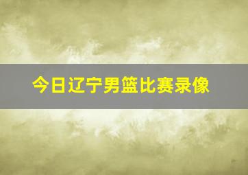 今日辽宁男篮比赛录像