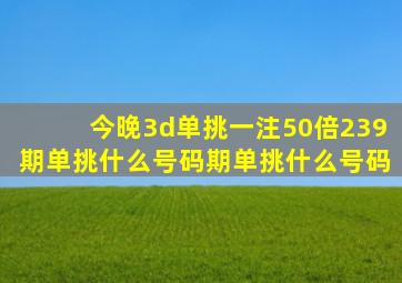 今晚3d单挑一注50倍239期单挑什么号码期单挑什么号码