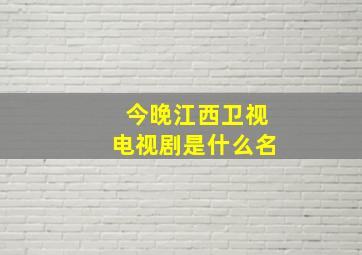 今晚江西卫视电视剧是什么名