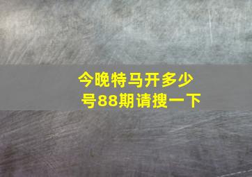 今晚特马开多少号88期请搜一下