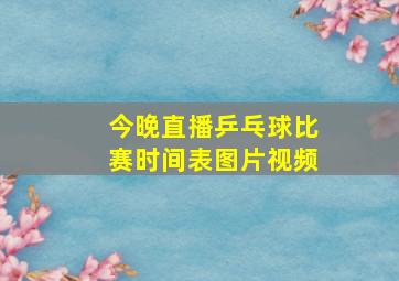 今晚直播乒乓球比赛时间表图片视频