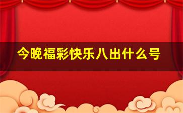 今晚福彩快乐八出什么号