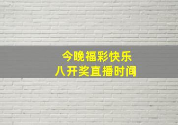 今晚福彩快乐八开奖直播时间