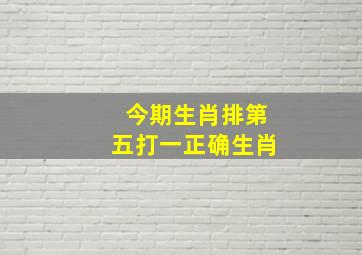 今期生肖排第五打一正确生肖