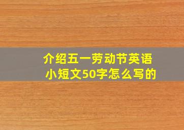 介绍五一劳动节英语小短文50字怎么写的