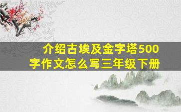 介绍古埃及金字塔500字作文怎么写三年级下册