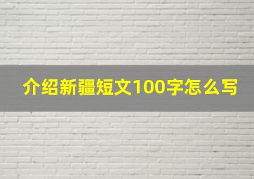 介绍新疆短文100字怎么写