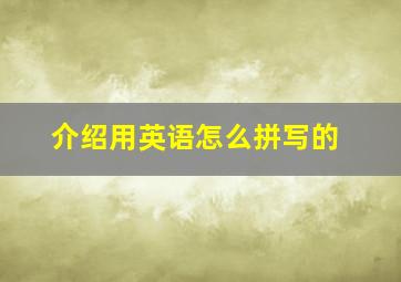 介绍用英语怎么拼写的