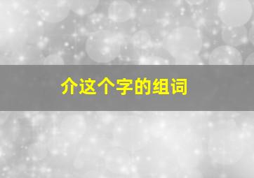 介这个字的组词