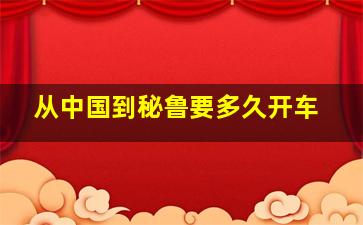 从中国到秘鲁要多久开车