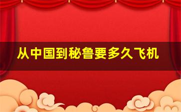 从中国到秘鲁要多久飞机