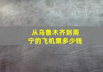 从乌鲁木齐到南宁的飞机票多少钱