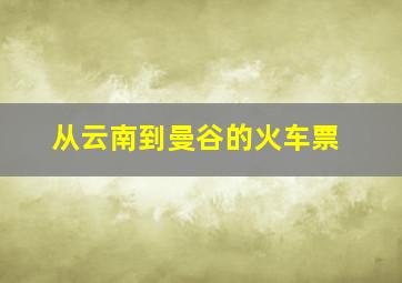 从云南到曼谷的火车票