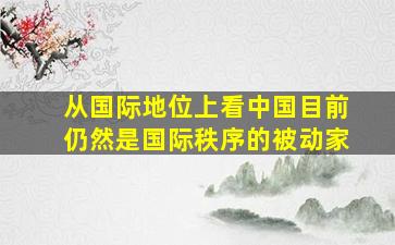 从国际地位上看中国目前仍然是国际秩序的被动家