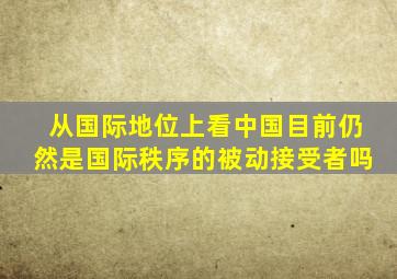 从国际地位上看中国目前仍然是国际秩序的被动接受者吗