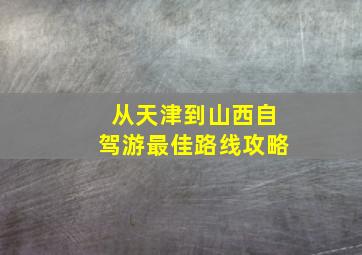 从天津到山西自驾游最佳路线攻略