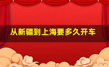 从新疆到上海要多久开车