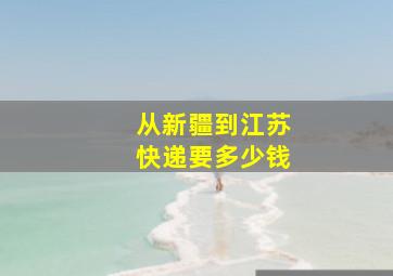 从新疆到江苏快递要多少钱