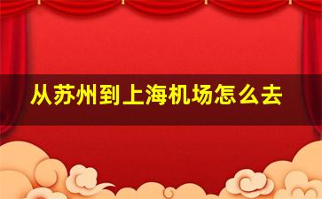 从苏州到上海机场怎么去