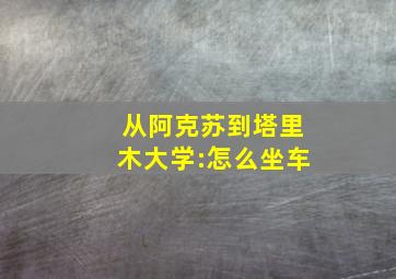 从阿克苏到塔里木大学:怎么坐车