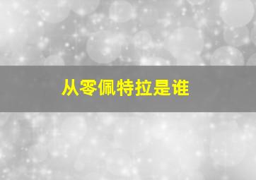 从零佩特拉是谁