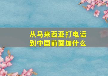 从马来西亚打电话到中国前面加什么