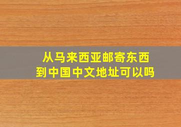 从马来西亚邮寄东西到中国中文地址可以吗