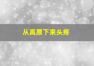 从高原下来头疼