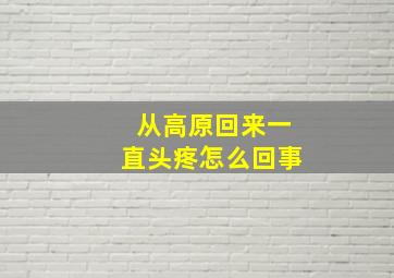 从高原回来一直头疼怎么回事