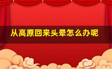 从高原回来头晕怎么办呢