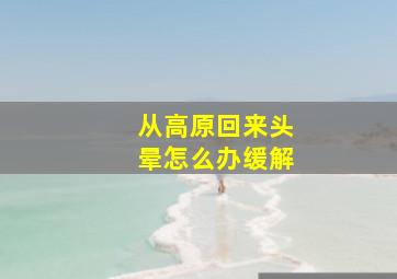 从高原回来头晕怎么办缓解