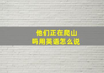 他们正在爬山吗用英语怎么说