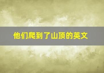 他们爬到了山顶的英文