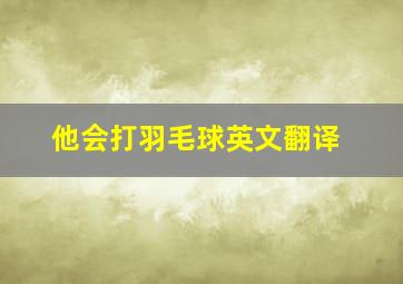 他会打羽毛球英文翻译