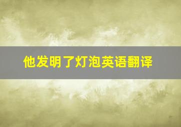 他发明了灯泡英语翻译