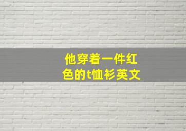 他穿着一件红色的t恤衫英文