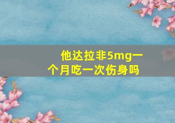 他达拉非5mg一个月吃一次伤身吗